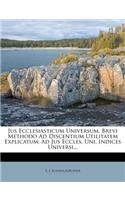 Jus Ecclesiasticum Universum, Brevi Methodo Ad Discentium Utilitatem Explicatum: Ad Jus Eccles. Uni. Indices Universi...