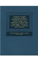 Chapters in Logic; Containing William Hamilton's Lectures on Modified Logic, and Selections from the Port Royal Logic. with Pref. by S.S. Nelles