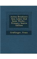 Anton Bruckner; Sein Leben Und Seine Werke - Primary Source Edition