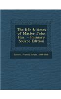The Life & Times of Master John Hus - Primary Source Edition