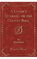 A Lover's Quarrel, or the County Ball, Vol. 1 of 3 (Classic Reprint)