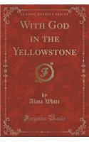 With God in the Yellowstone (Classic Reprint)