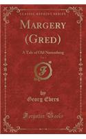 Margery (Gred), Vol. 1: A Tale of Old Nuremberg (Classic Reprint)