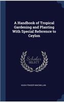 A Handbook of Tropical Gardening and Planting With Special Reference to Ceylon