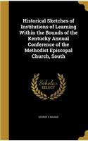 Historical Sketches of Institutions of Learning Within the Bounds of the Kentucky Annual Conference of the Methodist Episcopal Church, South