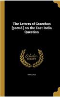 Letters of Gracchus [pseud.] on the East India Question