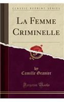 La Femme Criminelle (Classic Reprint)
