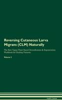 Reversing Cutaneous Larva Migrans (CLM) Naturally The Raw Vegan Plant-Based Detoxification & Regeneration Workbook for Healing Patients. Volume 2