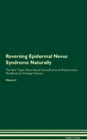Reversing Epidermal Nevus Syndrome Naturally The Raw Vegan Plant-Based Detoxification & Regeneration Workbook for Healing Patients. Volume 2