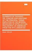 Elements of Thought; Or, Concise Explanations of the Principal Terms Employed in the Several Branches of Intellectual Philosophy. 2D American from the 9th London Ed