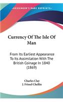 Currency Of The Isle Of Man: From Its Earliest Appearance To Its Assimilation With The British Coinage In 1840 (1869)