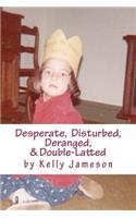 Desperate, Disturbed, Deranged, & Double-Latted