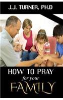 How To Pray For Your Family: The Family That Prays Together Stays Together