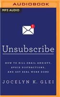 Unsubscribe: How to Kill Email Anxiety, Avoid Distractions, and Get Real Work Done