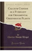 Calcium Cyanide as a Fumigant for Ornamental Greenhouse Plants (Classic Reprint)