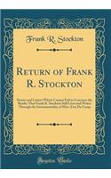 Return of Frank R. Stockton: Stories and Letters Which Cannot Fail to Convince the Reader That Frank R. Stockton Still Lives and Writes Through the Instrumentality of Miss. Etta de Camp (Classic Reprint)
