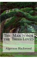 The Man Whom the Trees Loved: The Man Whom the Trees Loved Blackwood, Algernon