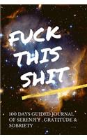 Fuck This Shit - 100 Days Guided Journal Of Serenity, Gratitude & Sobriety With Daily Reflections