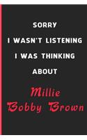 Sorry I Wasn't Listening I Was Thinking About Millie Bobby Brown