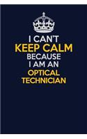 I Can't Keep Calm Because I Am An Optical Technician: Career journal, notebook and writing journal for encouraging men, women and kids. A framework for building your career.