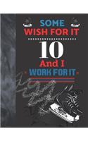 Some Wish For It 10 And I Work For It