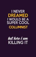 I Never Dreamed I Would Be A Super cool Columnist But Here I Am Killing It: Career journal, notebook and writing journal for encouraging men, women and kids. A framework for building your career.