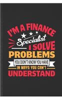 I'm a Finance Specialist I Solve Problems You Don't Know You Have in Ways You Can't Understand: Blank Funny Finance Lined Notebook/ Journal For Economics Teacher, Unique Graphic Birthday Gift Modern 6x9 110 Pages