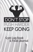 Don't stop push harder Keep going - Gym log Book & fitness food Journal: Workout Log Book with Food Planner to organize your gym workout day