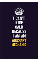 I can't Keep Calm Because I Am An Aircraft Mechanic: Motivational and inspirational career blank lined gift notebook with matte finish