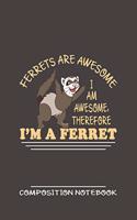 Ferrets Are Awesome I Am Awesome, Therefore I'm A Ferret Composition Notebook