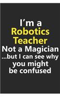 I'm a Robotics Teacher Not A Magician But I Can See Why You Might Be Confused: Funny School Science Math Stem Robot Engineer Job Career Notebook Journal Lined Wide Ruled Paper Stylish Diary Planner 6x9 Inches 120 Pages Gift