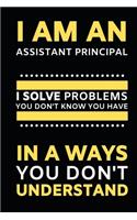 I Am An Assistant Principal I Solve Problems You Don't Know You Have In A Ways You Don't Understand