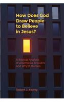 How Does God Draw People To Believe In Jesus?: A Biblical Analysis of Alternative Answers and Why It Matters