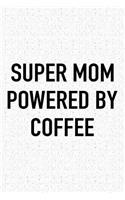 Super Mom Powered by Coffee: A 6x9 Inch Matte Softcover Journal Notebook with 120 Blank Lined Pages and a Funny Caffeine Loving Cover Slogan