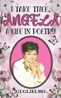 I Take Thee, Angela: A Life in Poetry