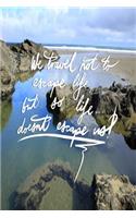 We Travel not to escape life, but so life doesn't escape us
