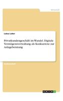 Privatkundengeschäft im Wandel. Digitale Vermögensverwaltung als Konkurrenz zur Anlageberatung