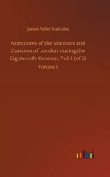 Anecdotes of the Manners and Customs of London during the Eighteenth Century; Vol. I (of 2)