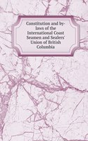Constitution and by-laws of the International Coast Seamen and Sealers' Union of British Columbia