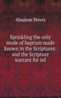 Sprinkling the only mode of baptism made known in the Scriptures: and the Scripture warrant for inf