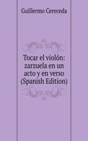 Tocar el violon: zarzuela en un acto y en verso (Spanish Edition)