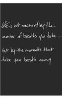 Life is not measured by the number of breaths you take... but by the moments that take your breath away