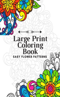 Large Print Coloring Book Easy Flower Patterns: An Adult Coloring Book with Bouquets, Wreaths, Swirls, Patterns, Decorations, Inspirational Designs, and Much More!