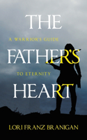 The Father's Heart: A Warrior's Guide to Eternity