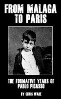 From Malaga to Paris: The Formative Years of Pablo Picasso: The Formative Years of Pablo Picasso