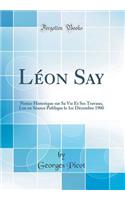 Lï¿½on Say: Notice Historique Sur Sa Vie Et Ses Travaux, Lue En Sï¿½ance Publique Le 1er Dï¿½cembre 1900 (Classic Reprint)