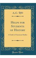 Helps for Students of History: A Guide to Franciscan Studies (Classic Reprint)