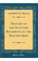 History of the Scottish Regiments in the British Army (Classic Reprint)