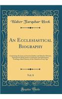 An Ecclesiastical Biography, Vol. 8: Containing the Lives of Ancient Fathers and Modern Divines, Interspersed with Notices of Heretics and Schismatics, Forming a Brief History of the Church in Every Age (Classic Reprint)