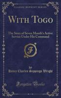 With Togo: The Story of Seven Month's Active Service Under His Command (Classic Reprint)